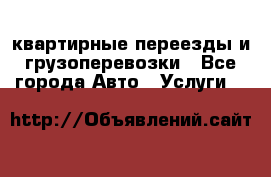 квартирные переезды и грузоперевозки - Все города Авто » Услуги   